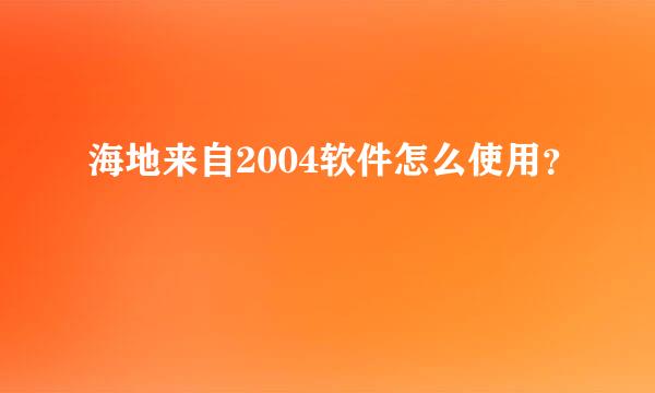 海地来自2004软件怎么使用？