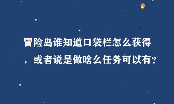 冒险岛谁知道口袋栏怎么获得，或者说是做啥么任务可以有？