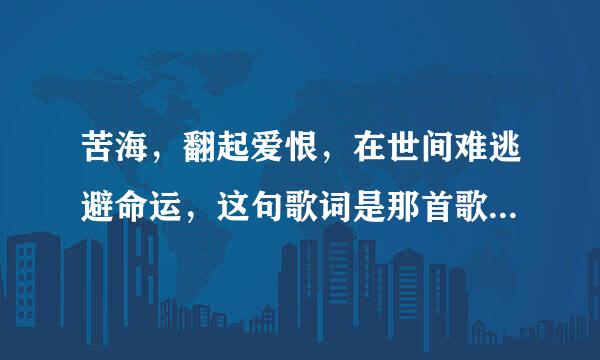 苦海，翻起爱恨，在世间难逃避命运，这句歌词是那首歌的，粤语的？