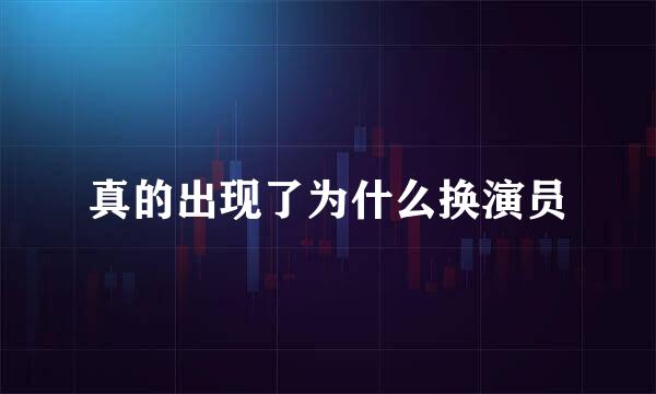 真的出现了为什么换演员