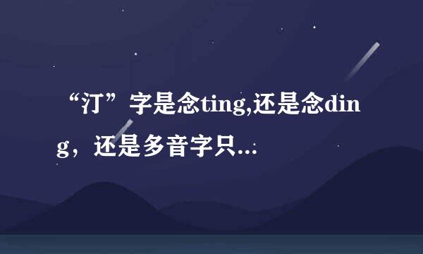 “汀”字是念ting,还是念ding，还是多音字只论方脱评工给么志愿短啊？