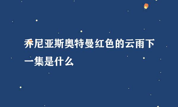 乔尼亚斯奥特曼红色的云雨下一集是什么