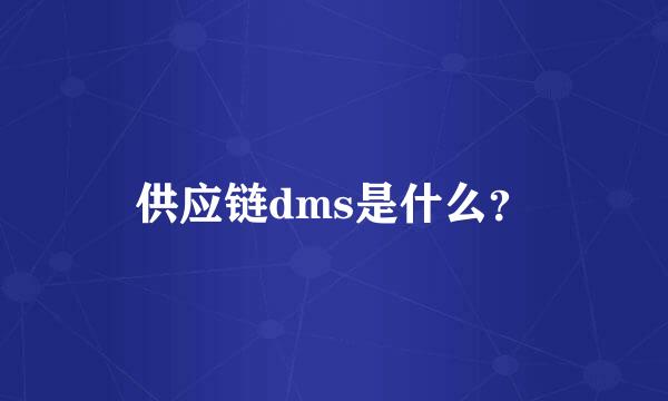 供应链dms是什么？