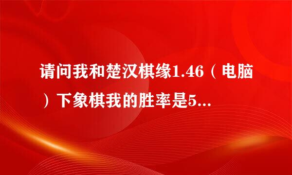 请问我和楚汉棋缘1.46（电脑）下象棋我的胜率是50%那么我是什么级别的棋手？谢谢。