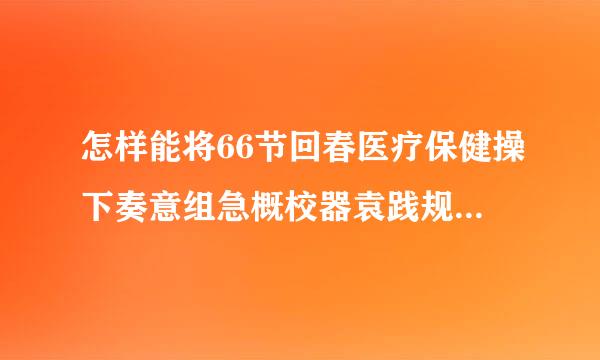 怎样能将66节回春医疗保健操下奏意组急概校器袁践规载到桌面