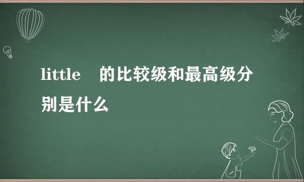 little 的比较级和最高级分别是什么