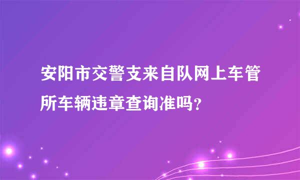 安阳市交警支来自队网上车管所车辆违章查询准吗？