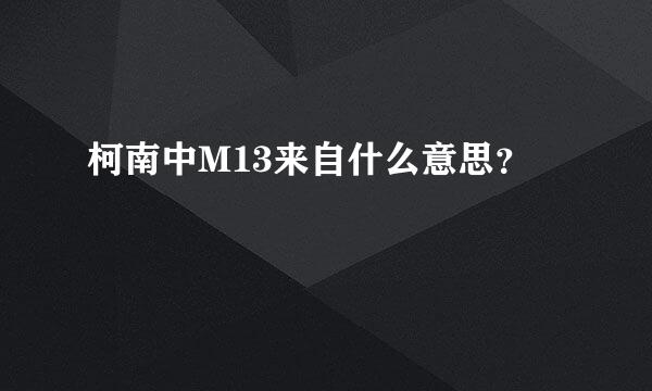 柯南中M13来自什么意思？