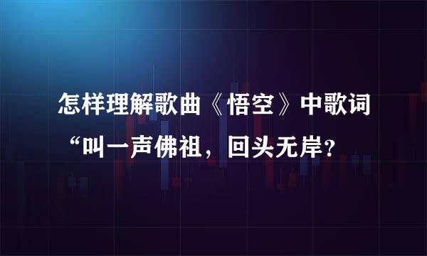 怎样理解歌曲《悟空》中歌词“叫一声佛祖，回头无岸？