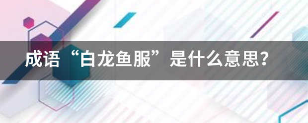 成语“白鲁范棉信补龙鱼服”是什么意思？