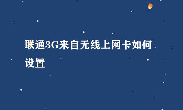 联通3G来自无线上网卡如何设置