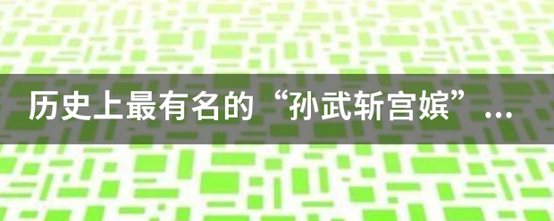 历史明定缩胞节她间上最有名的“孙武斩宫嫔”到底是一个怎样的故事？