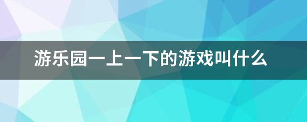 游乐园一上一下的游戏叫什么