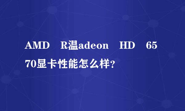 AMD R温adeon HD 6570显卡性能怎么样？