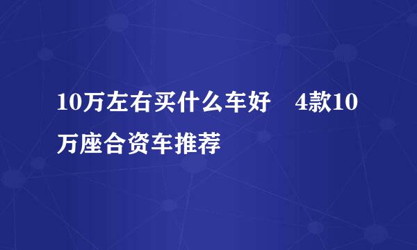 10万左右买什么车好 4款10万座合资车推荐