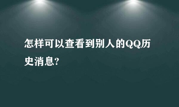 怎样可以查看到别人的QQ历史消息?