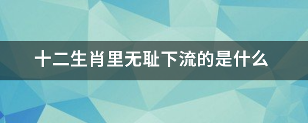 十二生肖里无耻下流的是什么