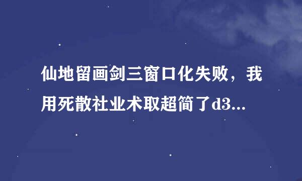 仙地留画剑三窗口化失败，我用死散社业术取超简了d3d没有效果，求解决方法轴如善川既鲜太手。