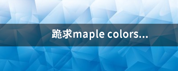 跪求maple colors的第2幕 最好带第三幕 跪下啦好想看T T