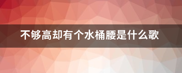 不够高却有个水桶腰是什么歌