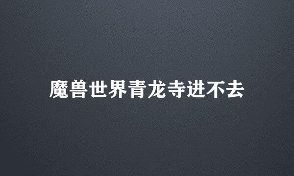 魔兽世界青龙寺进不去