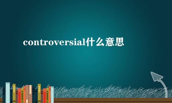 controversial什么意思