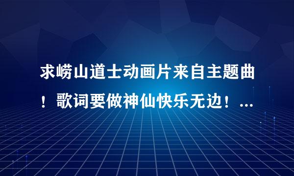 求崂山道士动画片来自主题曲！歌词要做神仙快乐无边！9 ！0 ！ 3！ 6 ！ 9