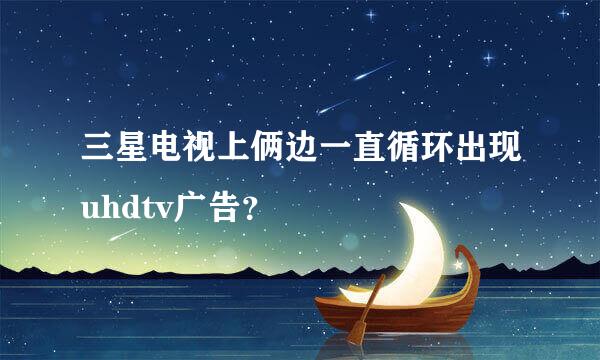 三星电视上俩边一直循环出现uhdtv广告？