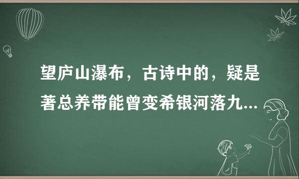 望庐山瀑布，古诗中的，疑是著总养带能曾变希银河落九天，疑是什么意思？