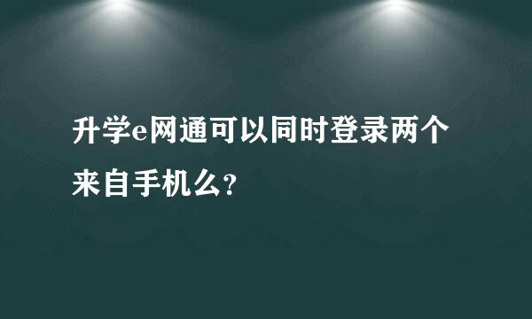 升学e网通可以同时登录两个来自手机么？