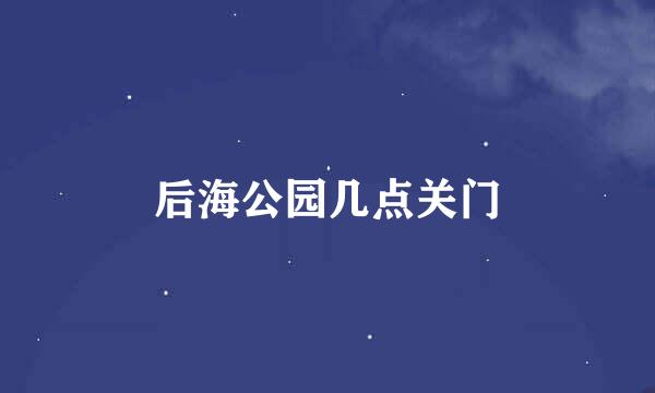 后海公园几点关门