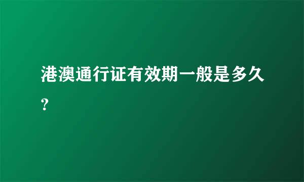 港澳通行证有效期一般是多久?