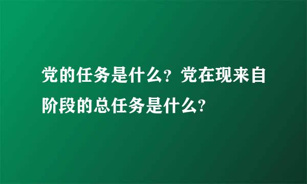 党的任务是什么？党在现来自阶段的总任务是什么?