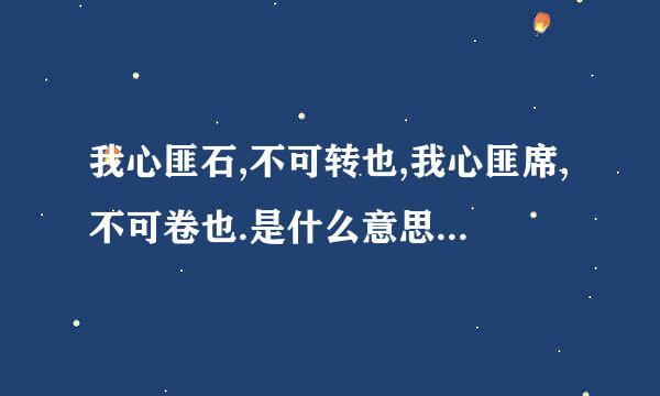 我心匪石,不可转也,我心匪席,不可卷也.是什么意思?简单明了的解释！