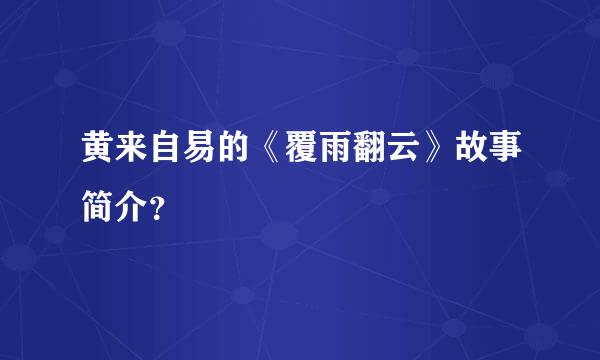 黄来自易的《覆雨翻云》故事简介？