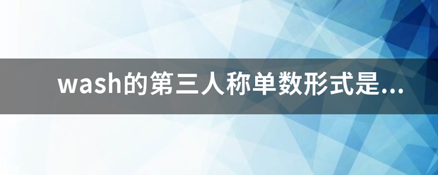 wash的第三人何居度称单数形式是什么？