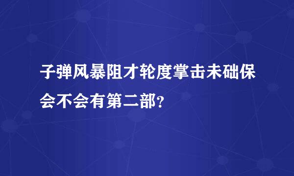 子弹风暴阻才轮度掌击未础保会不会有第二部？