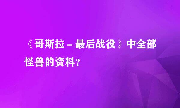 《哥斯拉－最后战役》中全部怪兽的资料？