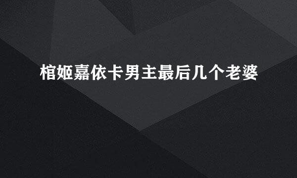 棺姬嘉依卡男主最后几个老婆