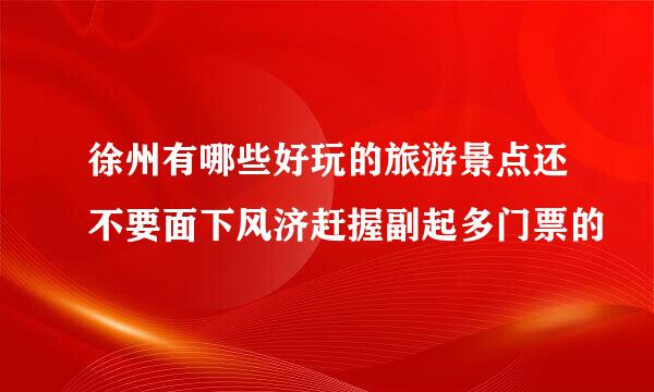 徐州有哪些好玩的旅游景点还不要面下风济赶握副起多门票的