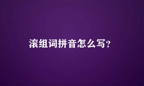 滚组词拼音怎么写？