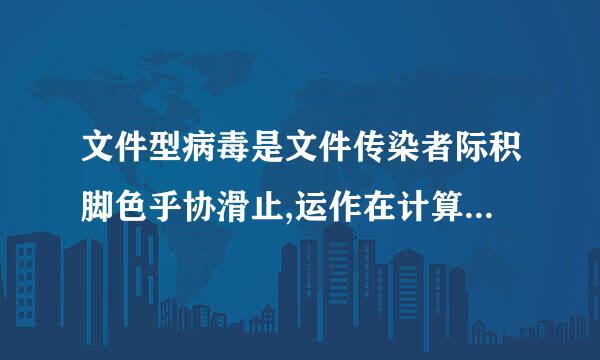 文件型病毒是文件传染者际积脚色乎协滑止,运作在计算机()里 A打印机 B显示器 C 网络 D存储器