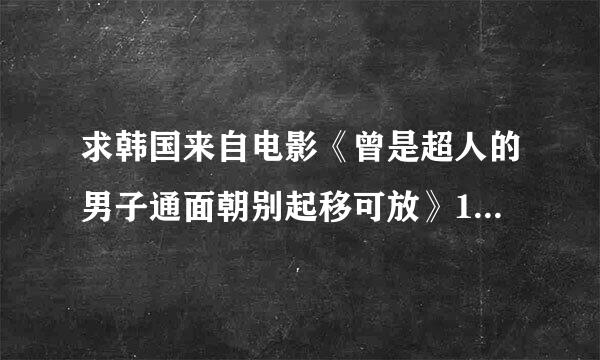 求韩国来自电影《曾是超人的男子通面朝别起移可放》1080p百度云