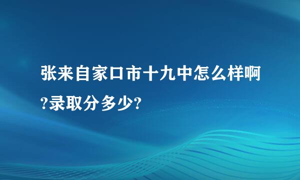 张来自家口市十九中怎么样啊?录取分多少?