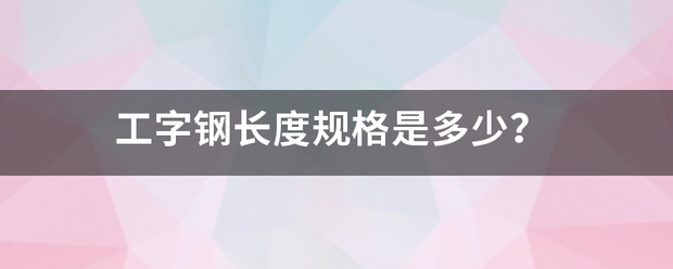 工字钢长度规格是多少？