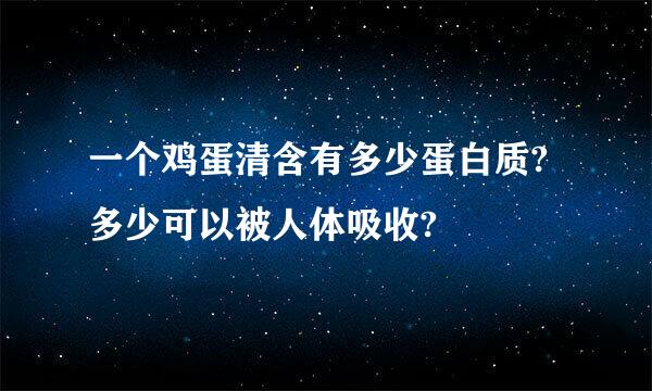 一个鸡蛋清含有多少蛋白质?多少可以被人体吸收?