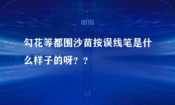 勾花等都围沙苗按误线笔是什么样子的呀？？