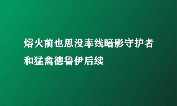 熔火前也思没率线暗影守护者和猛禽德鲁伊后续