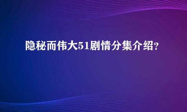 隐秘而伟大51剧情分集介绍？