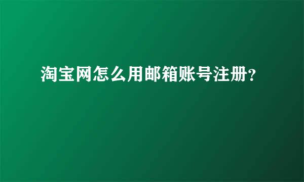 淘宝网怎么用邮箱账号注册？